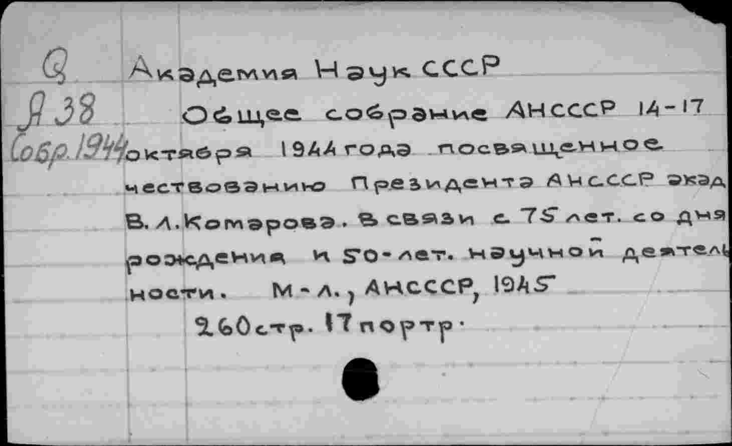 ﻿Академия ЧэукЛССР
3^ О \ее. собрэмие АНСССР 14-П 0фиВДзкТЯбря 19А4ГОАЭ поев»и\е.нное
ч ест вовэ нию Президента SWc.CC? зкэд В. А.Комарова . В связи е. 7Ь* лет. со дня рождения И ?О-лет. научной деж-твл» нести .	М*Л.| Л^АСССР^ 19А5”
^.бОс-гр- 1"Тпортр-
.- -